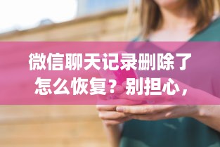 微信聊天记录删除了怎么恢复？别担心，我来教你几招！