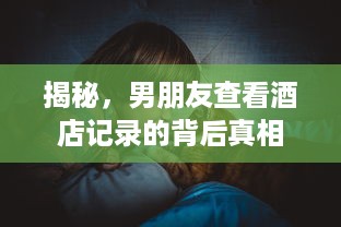 揭秘，男朋友查看酒店记录的背后真相