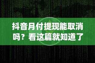 抖音月付提现能取消吗？看这篇就知道了！