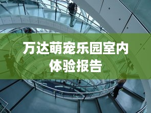万达萌宠乐园室内体验报告