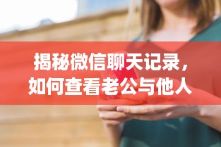 揭秘微信聊天记录，如何查看老公与他人的对话？