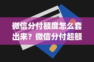 微信分付额度怎么套出来？微信分付超额度支付指南