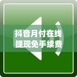 抖音月付在线提现免手续费吗 抖音月付在线提现攻略，免手续费还是另有隐情？
