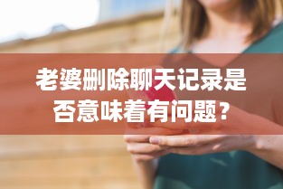 老婆删除聊天记录是否意味着有问题？