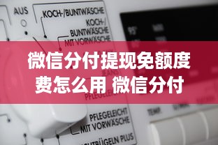 微信分付提现免额度费怎么用 微信分付提现免额度费攻略，轻松省下手续费，快来学学怎么用！