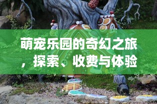 萌宠乐园的奇幻之旅，探索、收费与体验