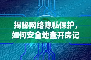 揭秘网络隐私保护，如何安全地查开房记录