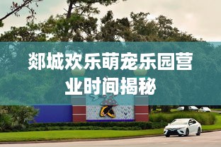 郯城欢乐萌宠乐园营业时间揭秘