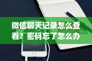 微信聊天记录怎么查看？密码忘了怎么办？全方位解答！