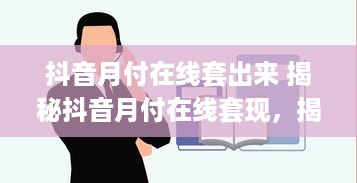 抖音月付在线套出来 揭秘抖音月付在线套现，揭秘那些你不知道的秘密！