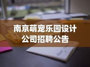 南京萌宠乐园设计公司招聘公告