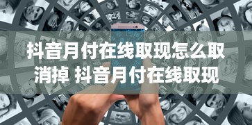 抖音月付在线取现怎么取消掉 抖音月付在线取现取消攻略，轻松一步，告别自动扣款烦恼！