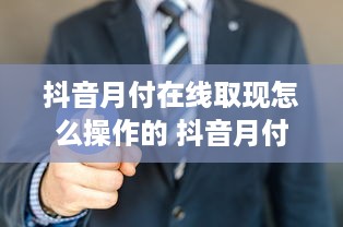 抖音月付在线取现怎么操作的 抖音月付在线取现攻略，轻松操作，资金到账快人一步！