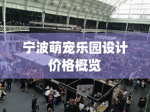 宁波萌宠乐园设计价格概览