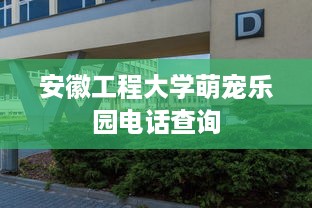 安徽工程大学萌宠乐园电话查询