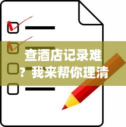 查酒店记录难？我来帮你理清头绪