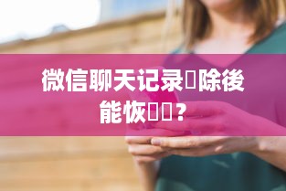 微信聊天记录刪除後能恢復嗎？