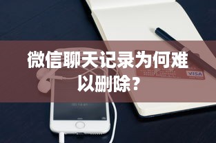 微信聊天记录为何难以删除？