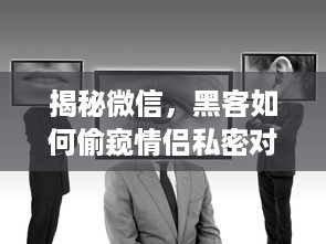 揭秘微信，黑客如何偷窥情侣私密对话