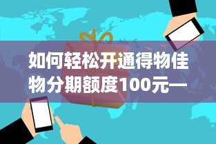 如何轻松开通得物佳物分期额度100元—新手必看指南