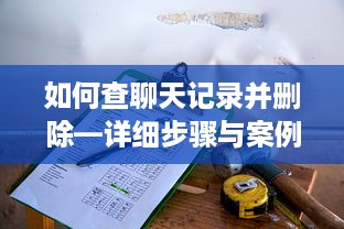 如何查聊天记录并删除—详细步骤与案例解析