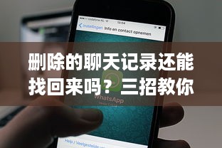 删除的聊天记录还能找回来吗？三招教你科学恢复