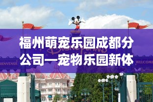 福州萌宠乐园成都分公司—宠物乐园新体验