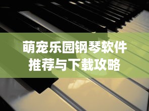 萌宠乐园钢琴软件推荐与下载攻略