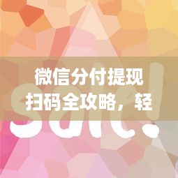 微信分付提现扫码全攻略，轻松上手，秒懂操作