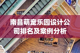 南昌萌宠乐园设计公司排名及案例分析