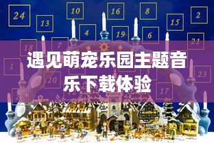 遇见萌宠乐园主题音乐下载体验