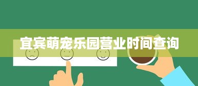 宜宾萌宠乐园营业时间查询