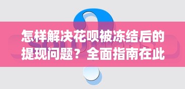 怎样解决花呗被冻结后的提现问题？全面指南在此！