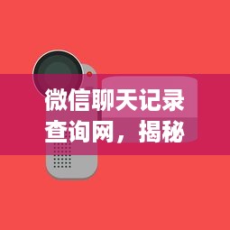 微信聊天记录查询网，揭秘隐私保护与信息安全的利器