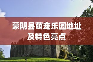 蒙阴县萌宠乐园地址及特色亮点
