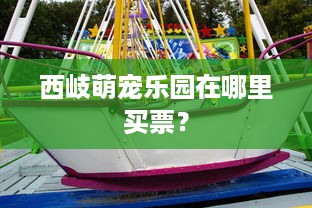 西岐萌宠乐园在哪里买票？