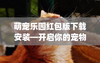 萌宠乐园红包版下载安装—开启你的宠物养成之旅