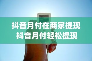 抖音月付在商家提现 抖音月付轻松提现，商家收益无忧！
