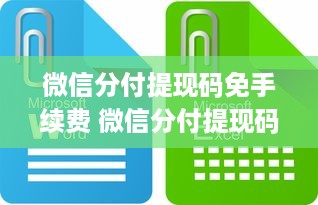 微信分付提现码免手续费 微信分付提现码大揭秘，免手续费轻松到账，快来试试！