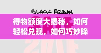 得物额度大揭秘，如何轻松兑现，如何巧妙降低额度？