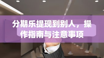 分期乐提现到别人，操作指南与注意事项