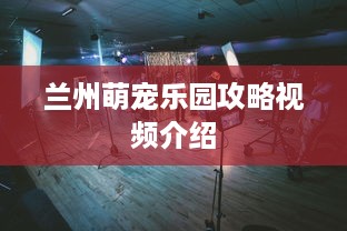 兰州萌宠乐园攻略视频介绍