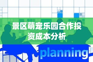 景区萌宠乐园合作投资成本分析