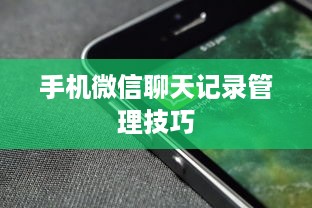 手机微信聊天记录管理技巧
