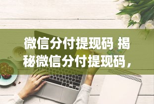 微信分付提现码 揭秘微信分付提现码，轻松提取现金，这些技巧你一定要知道！