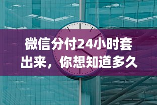 微信分付24小时套出来，你想知道多久到账吗？
