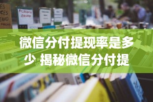 微信分付提现率是多少 揭秘微信分付提现率，揭秘那些你不知道的细节与案例