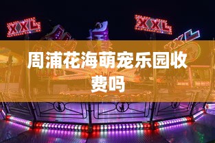 周浦花海萌宠乐园收费吗
