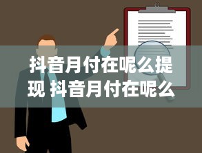 抖音月付在呢么提现 抖音月付在呢么提现？揭秘提现攻略与常见问题解答