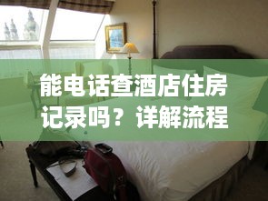 能电话查酒店住房记录吗？详解流程与可能性